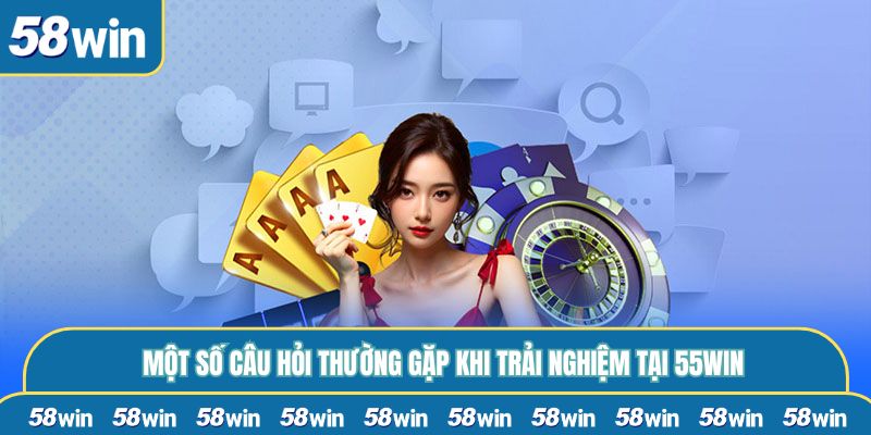 Một số câu hỏi thường gặp khi trải nghiệm tại 55WIN
