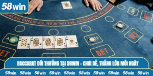 Baccarat Đổi Thưởng Tại 58WIN – Chơi Dễ, Thắng Lớn Mỗi Ngày