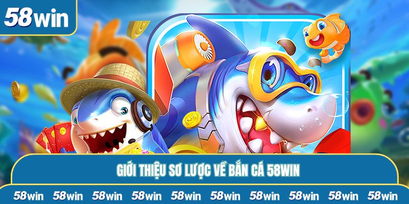Giới thiệu sơ lược về bắn cá 58WIN