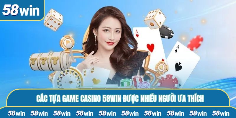 Các tựa game Casino 58WIN được nhiều người ưa thích