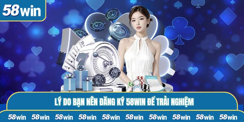 Lý do bạn nên đăng ký 58WIN để trải nghiệm