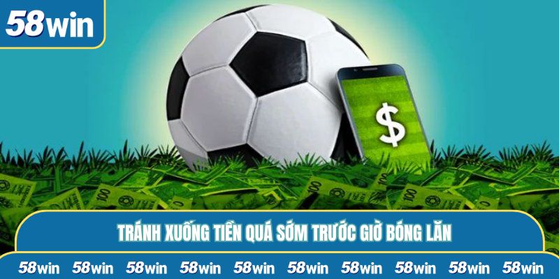 Tránh xuống tiền quá sớm trước giờ bóng lăn