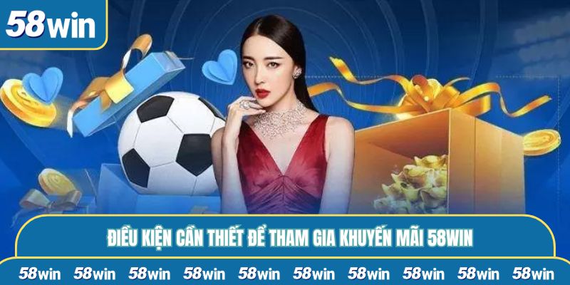 Điều kiện cần thiết để tham gia khuyến mãi 58WIN