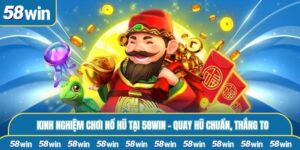 Kinh Nghiệm Chơi Nổ Hũ Tại 58WIN – Quay Hũ Chuẩn, Thắng To
