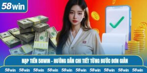 Nạp Tiền 58WIN - Hướng Dẫn Chi Tiết Từng Bước Đơn Giản