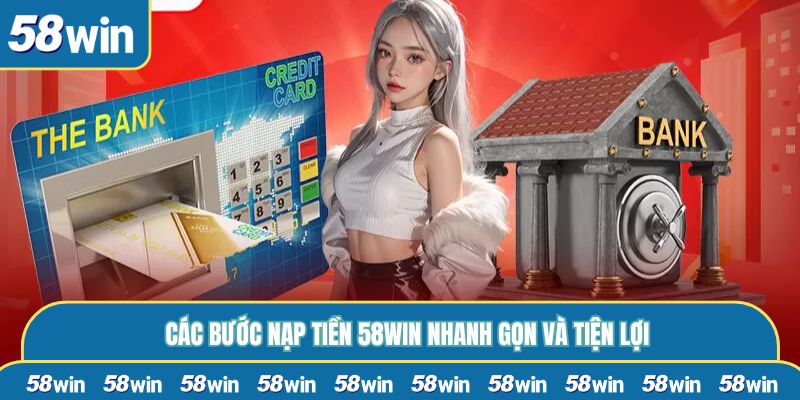 Các bước nạp tiền 58WIN nhanh gọn và tiện lợi