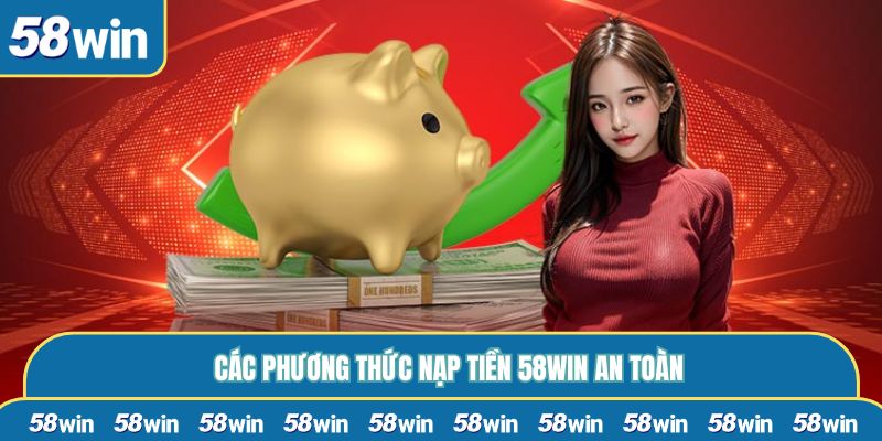 Các phương thức nạp tiền 58WIN an toàn