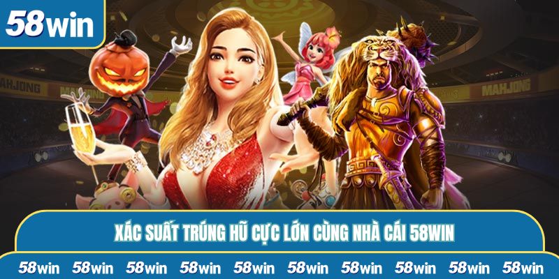 Xác suất trúng hũ cực lớn cùng nhà cái 58WIN
