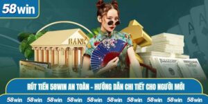 Rút Tiền 58WIN An Toàn - Hướng Dẫn Chi Tiết Cho Người Mới
