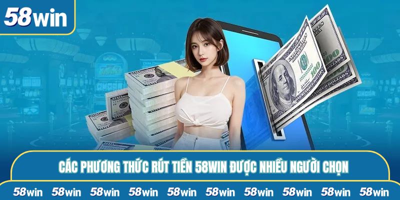 Các phương thức rút tiền 58WIN được nhiều người chọn