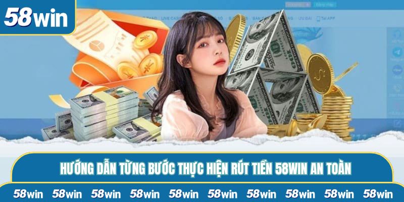 Hướng dẫn từng bước thực hiện rút tiền 58WIN an toàn